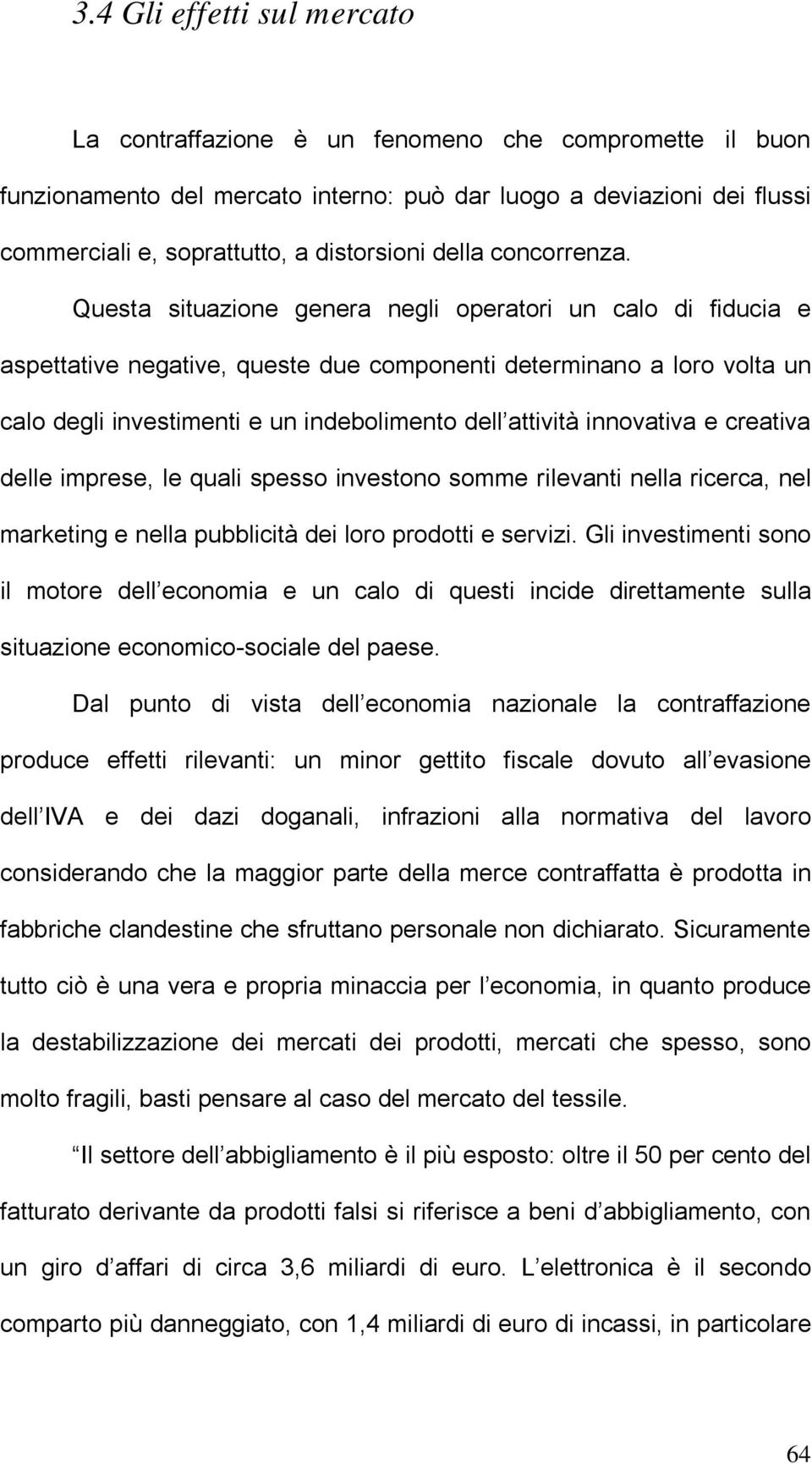 Questa situazione genera negli operatori un calo di fiducia e aspettative negative, queste due componenti determinano a loro volta un calo degli investimenti e un indebolimento dell attività