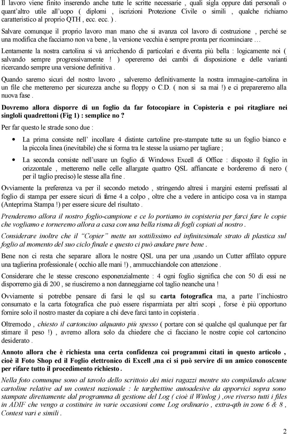 Salvare comunque il proprio lavoro man mano che si avanza col lavoro di costruzione, perché se una modifica che facciamo non va bene, la versione vecchia è sempre pronta per ricominciare Lentamente