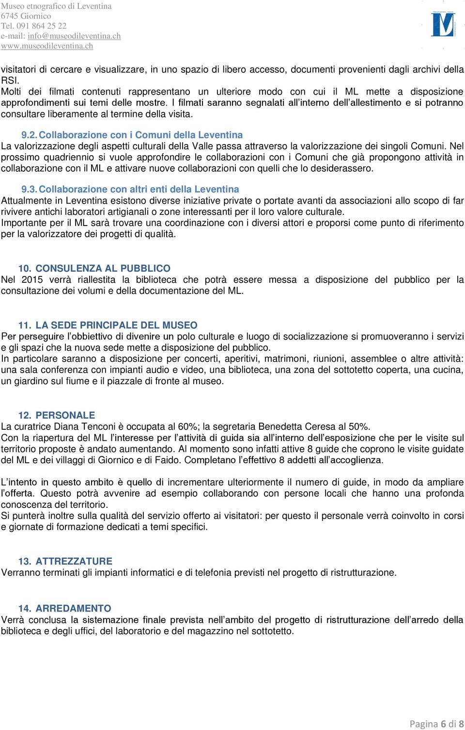 I filmati saranno segnalati all interno dell allestimento e si potranno consultare liberamente al termine della visita. 9.2.