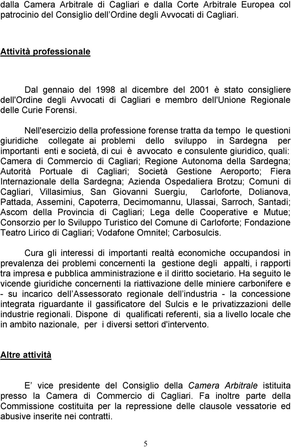 Nell'esercizio della professione forense tratta da tempo le questioni giuridiche collegate ai problemi dello sviluppo in Sardegna per importanti enti e società, di cui è avvocato e consulente