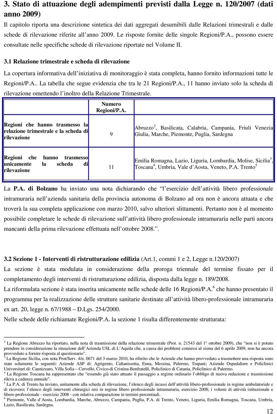 Le risposte fornite delle singole Regioni/P.A., possono essere consultate nelle specifiche schede di rilevazione riportate nel Volume II. 3.