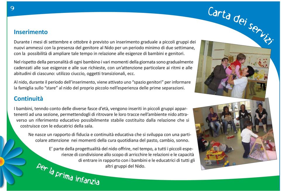 Nel rispetto della personalità di ogni bambino i vari momenti della giornata sono gradualmente cadenzati alle sue esigenze e alle sue richieste, con un attenzione particolare ai ritmi e alle