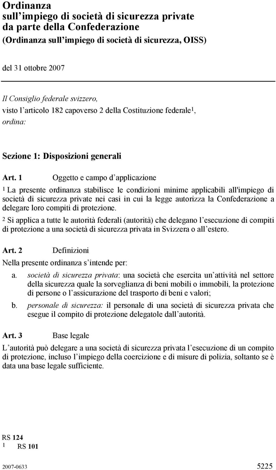 1 Oggetto e campo d applicazione 1 La presente ordinanza stabilisce le condizioni minime applicabili all'impiego di società di sicurezza private nei casi in cui la legge autorizza la Confederazione a