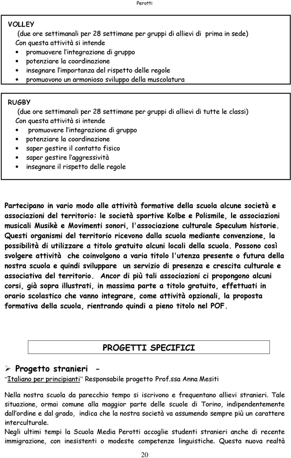 intende promuovere l integrazione di gruppo potenziare la coordinazione saper gestire il contatto fisico saper gestire l aggressività insegnare il rispetto delle regole Partecipano in vario modo alle