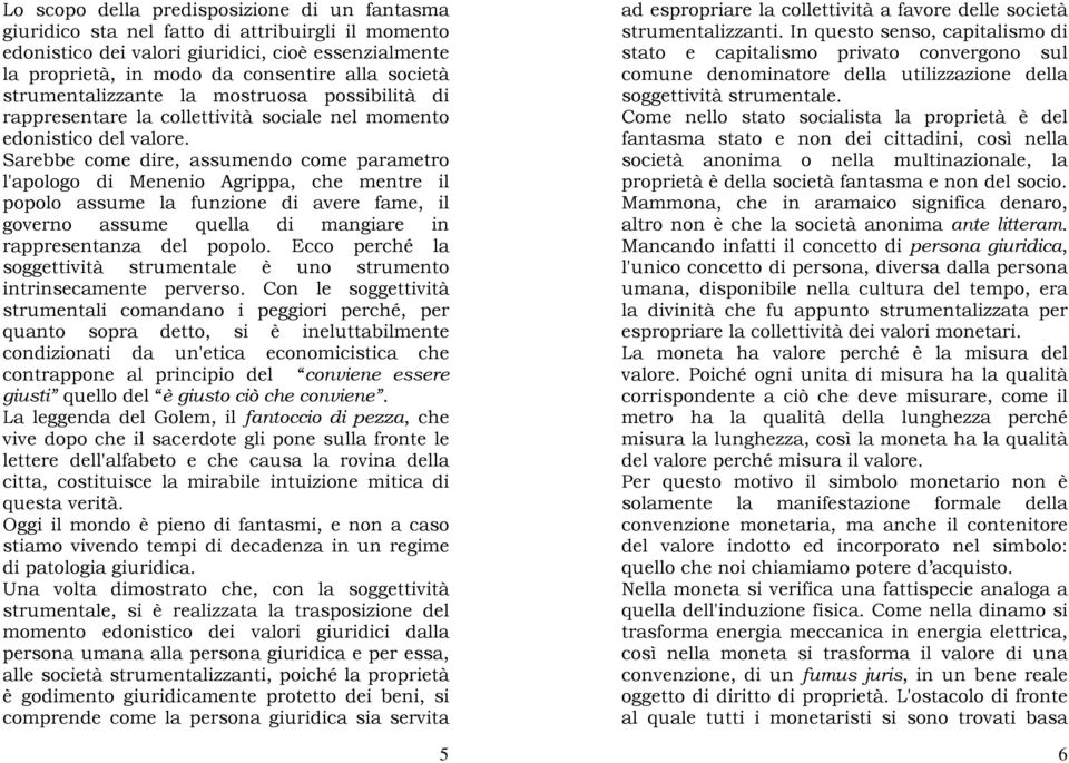 Sarebbe come dire, assumendo come parametro l'apologo di Menenio Agrippa, che mentre il popolo assume la funzione di avere fame, il governo assume quella di mangiare in rappresentanza del popolo.