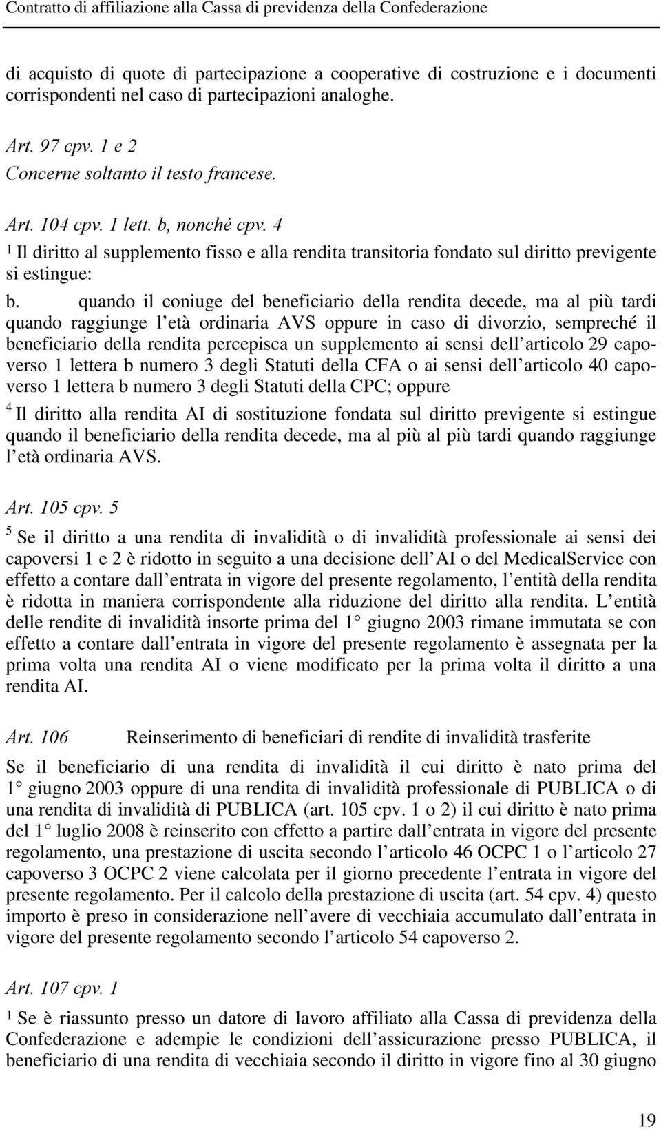 quando il coniuge del beneficiario della rendita decede, ma al più tardi quando raggiunge l età ordinaria AVS oppure in caso di divorzio, sempreché il beneficiario della rendita percepisca un