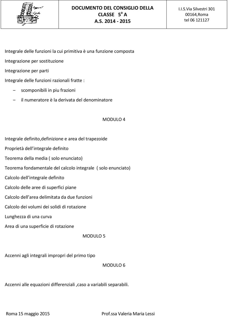 fondamentale del calcolo integrale ( solo enunciato) Calcolo dell integrale definito Calcolo delle aree di superfici piane Calcolo dell area delimitata da due funzioni Calcolo dei volumi dei solidi