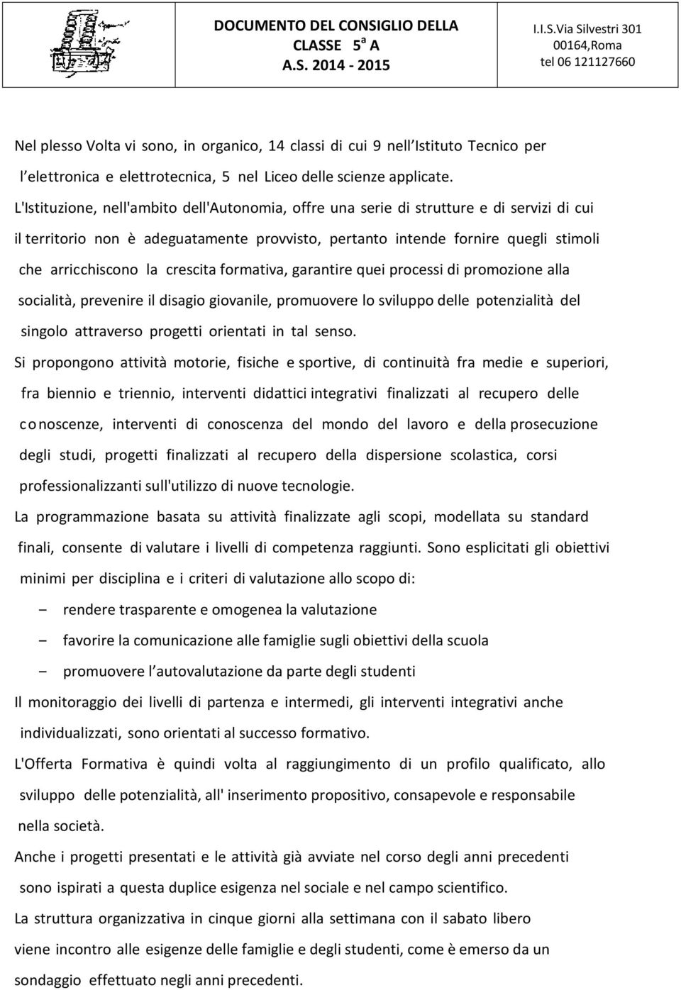 crescita formativa, garantire quei processi di promozione alla socialità, prevenire il disagio giovanile, promuovere lo sviluppo delle potenzialità del singolo attraverso progetti orientati in tal