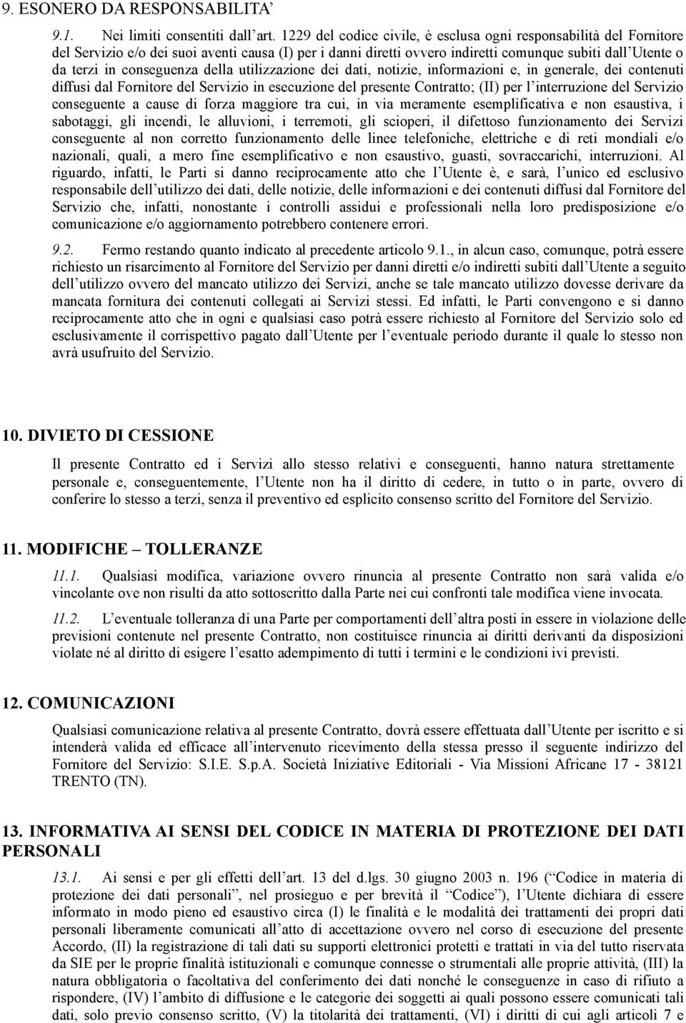 conseguenza della utilizzazione dei dati, notizie, informazioni e, in generale, dei contenuti diffusi dal Fornitore del Servizio in esecuzione del presente Contratto; (II) per l interruzione del