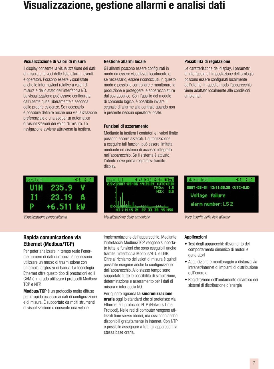 La visualizzazione può essere confi gurata dall utente quasi liberamente a seconda delle proprie esigenze.