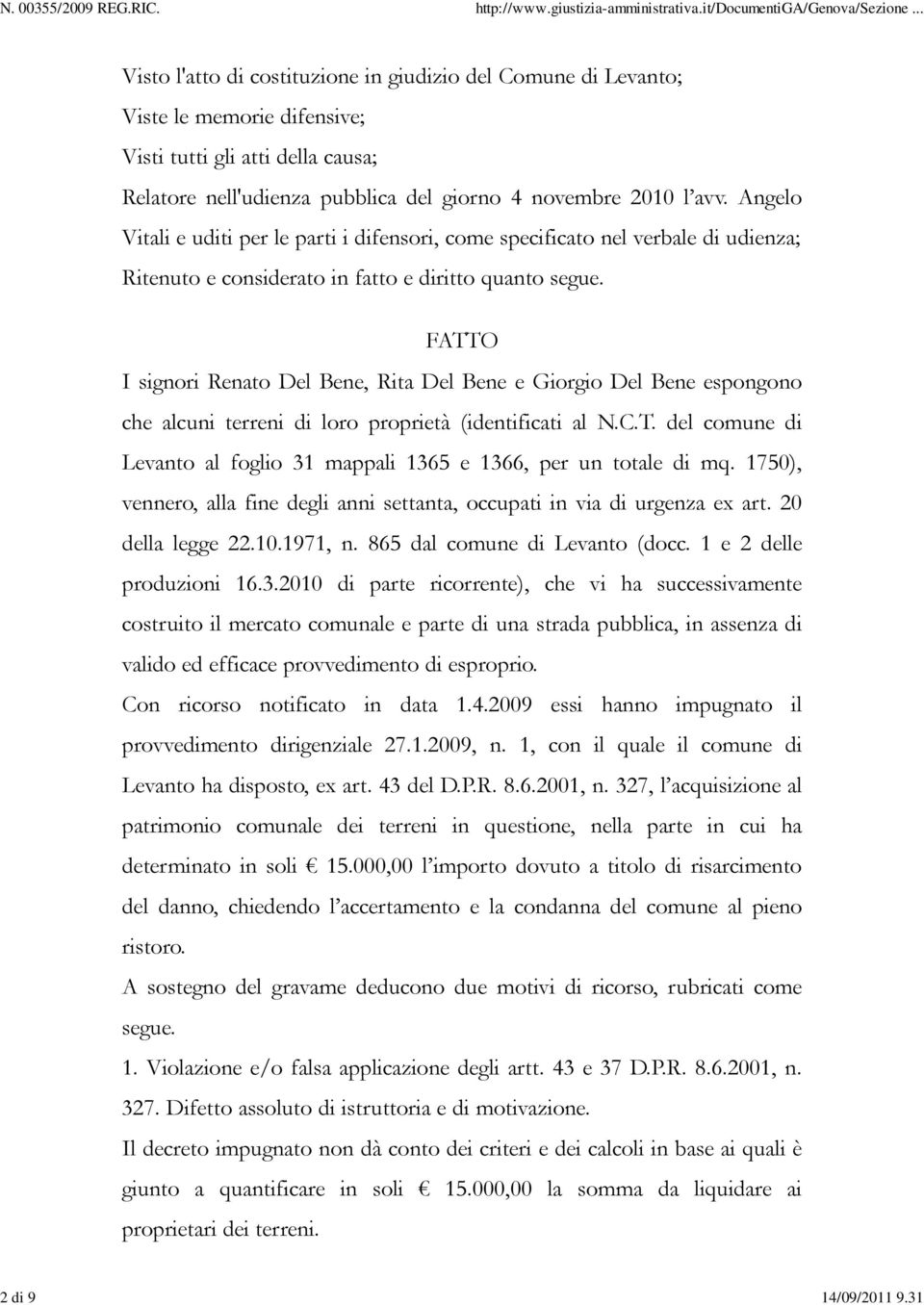 FATTO I signori Renato Del Bene, Rita Del Bene e Giorgio Del Bene espongono che alcuni terreni di loro proprietà (identificati al N.C.T. del comune di Levanto al foglio 31 mappali 1365 e 1366, per un totale di mq.