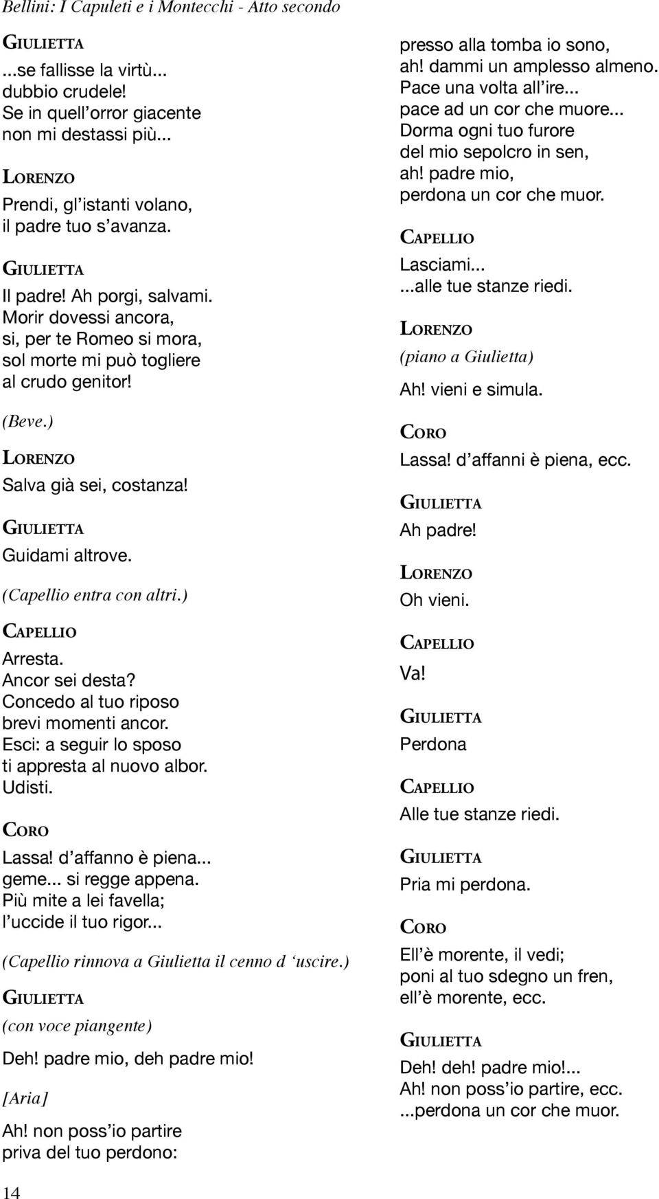 Ancor sei desta? Concedo al tuo riposo brevi momenti ancor. Esci: a seguir lo sposo ti appresta al nuovo albor. Udisti. CORO Lassa! d affanno è piena... geme... si regge appena.