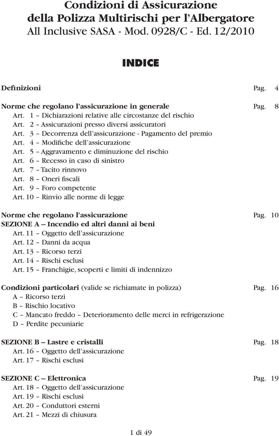 4 Modifiche dell assicurazione Art. 5 Aggravamento e diminuzione del rischio Art. 6 Recesso in caso di sinistro Art. 7 Tacito rinnovo Art. 8 Oneri fiscali Art. 9 Foro competente Art.