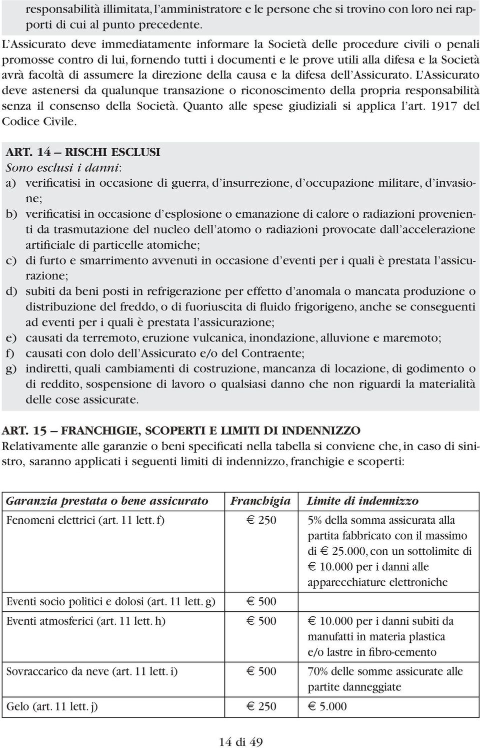 assumere la direzione della causa e la difesa dell Assicurato. L Assicurato deve astenersi da qualunque transazione o riconoscimento della propria responsabilità senza il consenso della Società.