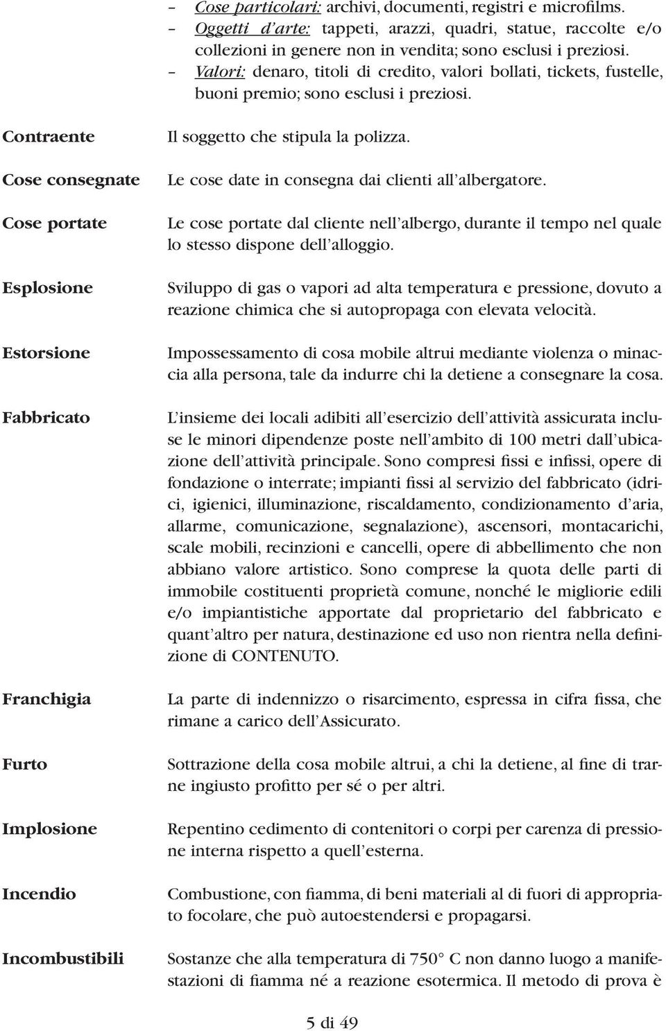 Contraente Cose consegnate Cose portate Esplosione Estorsione Fabbricato Franchigia Furto Implosione Incendio Incombustibili Il soggetto che stipula la polizza.