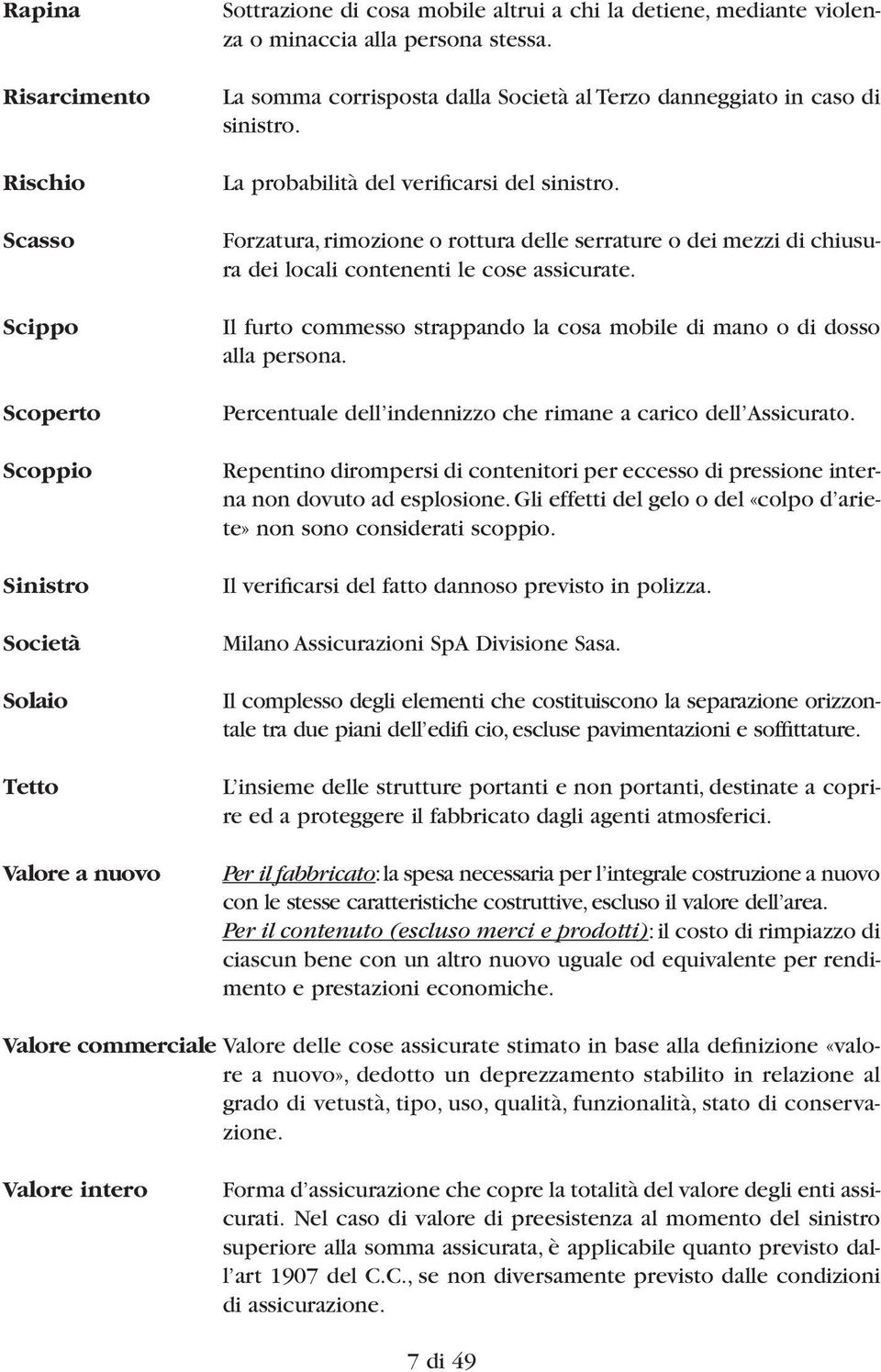 Forzatura, rimozione o rottura delle serrature o dei mezzi di chiusura dei locali contenenti le cose assicurate. Il furto commesso strappando la cosa mobile di mano o di dosso alla persona.