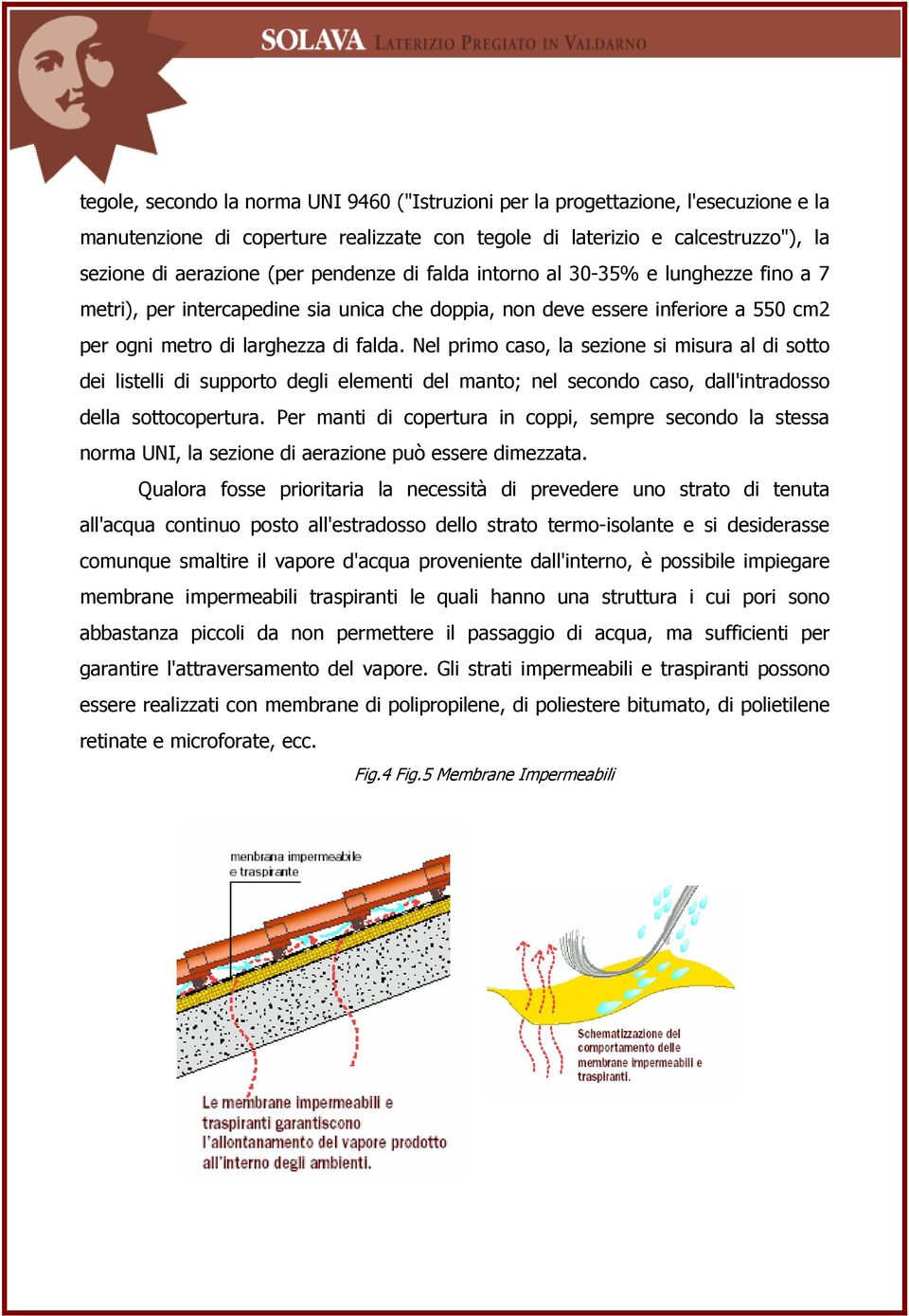 Nel primo caso, la sezione si misura al di sotto dei listelli di supporto degli elementi del manto; nel secondo caso, dall'intradosso della sottocopertura.