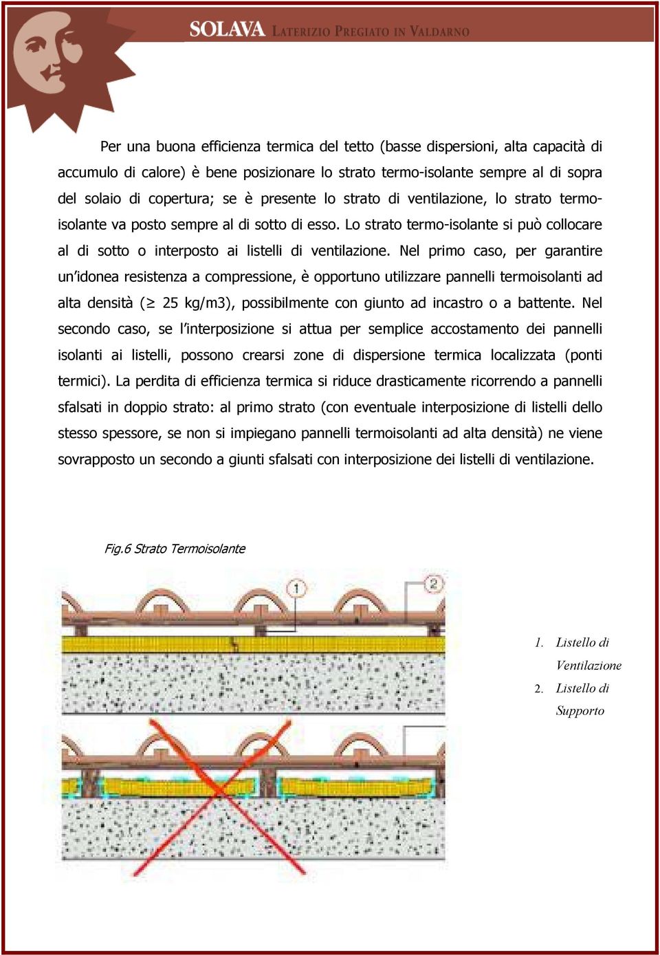 Nel primo caso, per garantire un idonea resistenza a compressione, è opportuno utilizzare pannelli termoisolanti ad alta densità ( 25 kg/m3), possibilmente con giunto ad incastro o a battente.