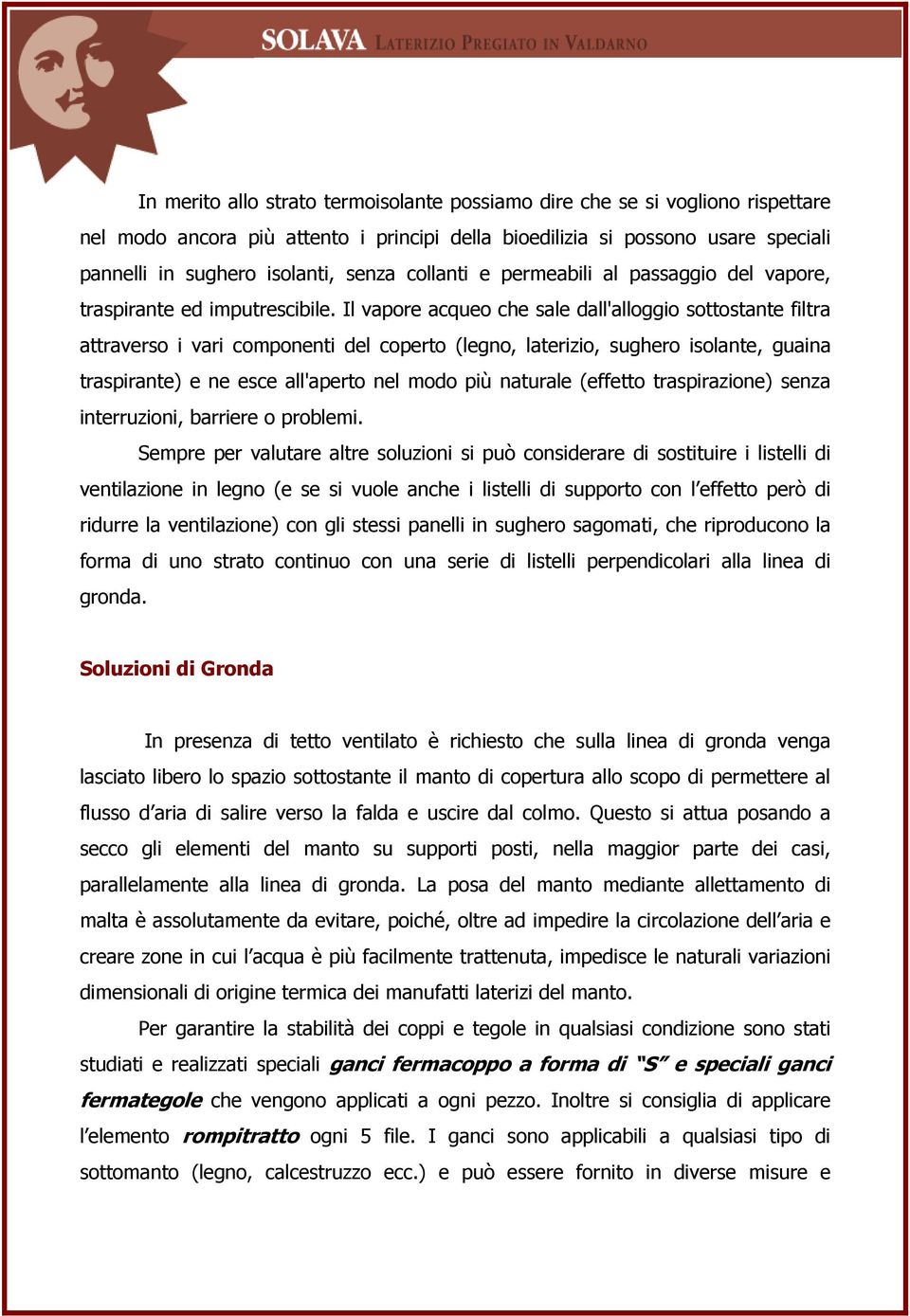 Il vapore acqueo che sale dall'alloggio sottostante filtra attraverso i vari componenti del coperto (legno, laterizio, sughero isolante, guaina traspirante) e ne esce all'aperto nel modo più naturale