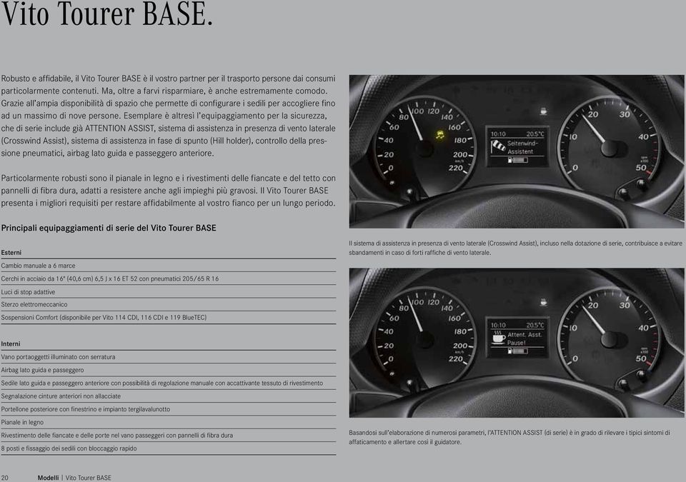 Esemplare è altresì l equipaggiamento per la sicurezza, che di serie include già ATTENTION ASSIST, sistema di assistenza in presenza di vento laterale (Crosswind Assist), sistema di assistenza in