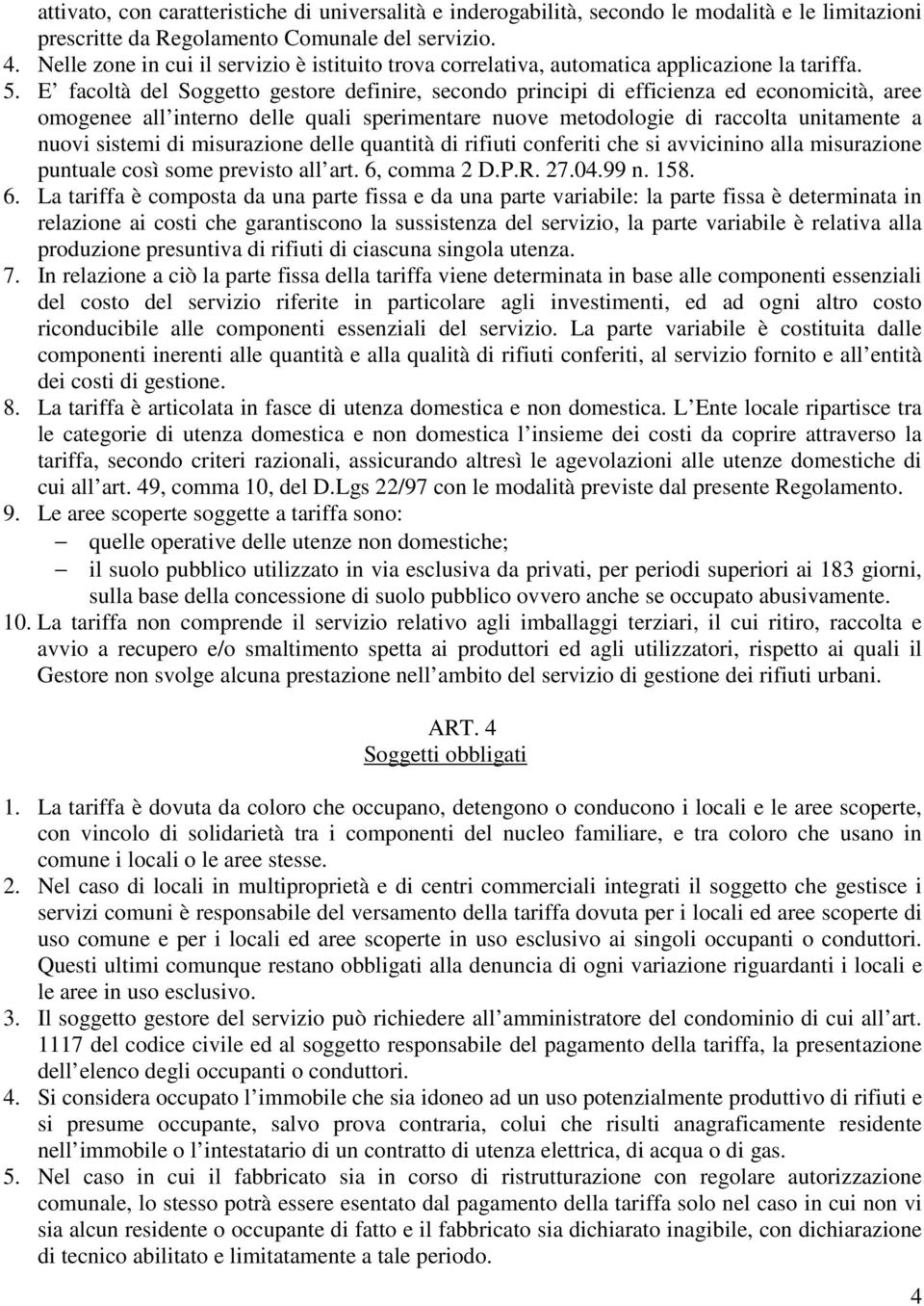 E facoltà del Soggetto gestore definire, secondo principi di efficienza ed economicità, aree omogenee all interno delle quali sperimentare nuove metodologie di raccolta unitamente a nuovi sistemi di