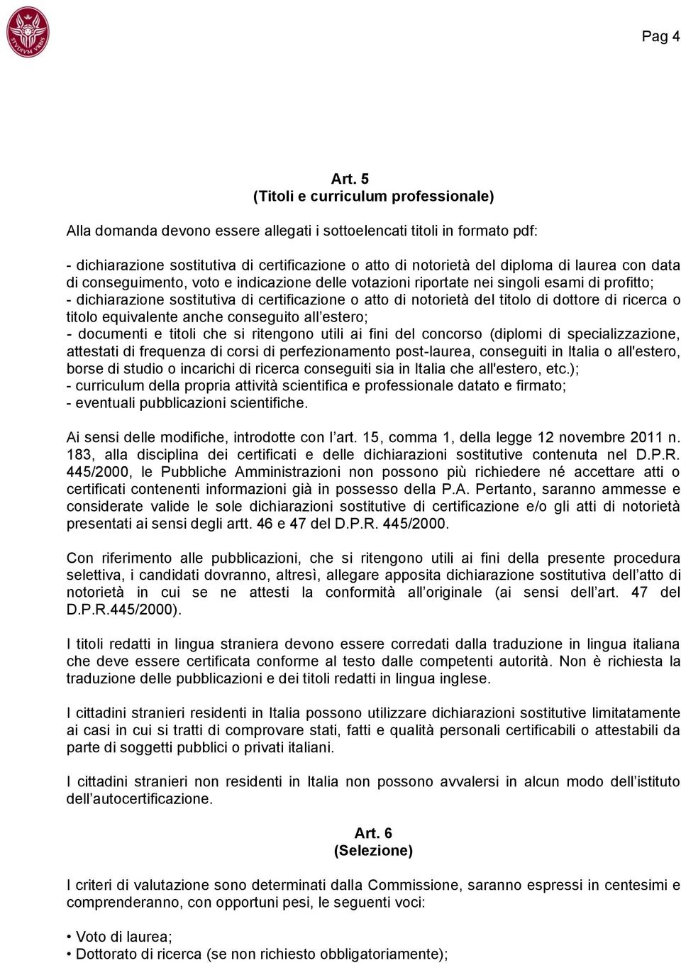 laurea con data di conseguimento, voto e indicazione delle votazioni riportate nei singoli esami di profitto; - dichiarazione sostitutiva di certificazione o atto di notorietà del titolo di dottore