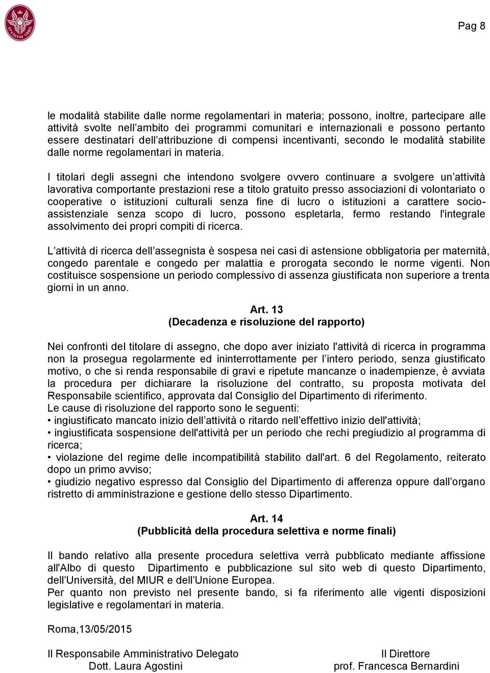 I titolari degli assegni che intendono svolgere ovvero continuare a svolgere un attività lavorativa comportante prestazioni rese a titolo gratuito presso associazioni di volontariato o cooperative o