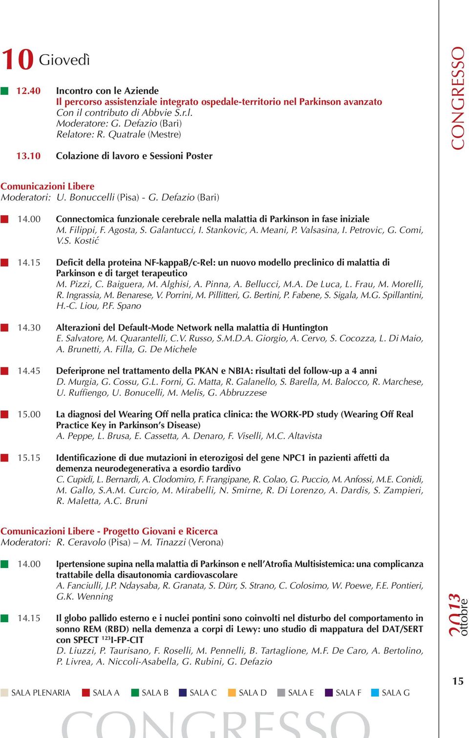 00 Connectomica funzionale cerebrale nella malattia di Parkinson in fase iniziale M. Filippi, F. Agosta, S. Galantucci, I. Stankovic, A. Meani, P. Valsasina, I. Petrovic, G. Comi, V.S. Kostić 14.