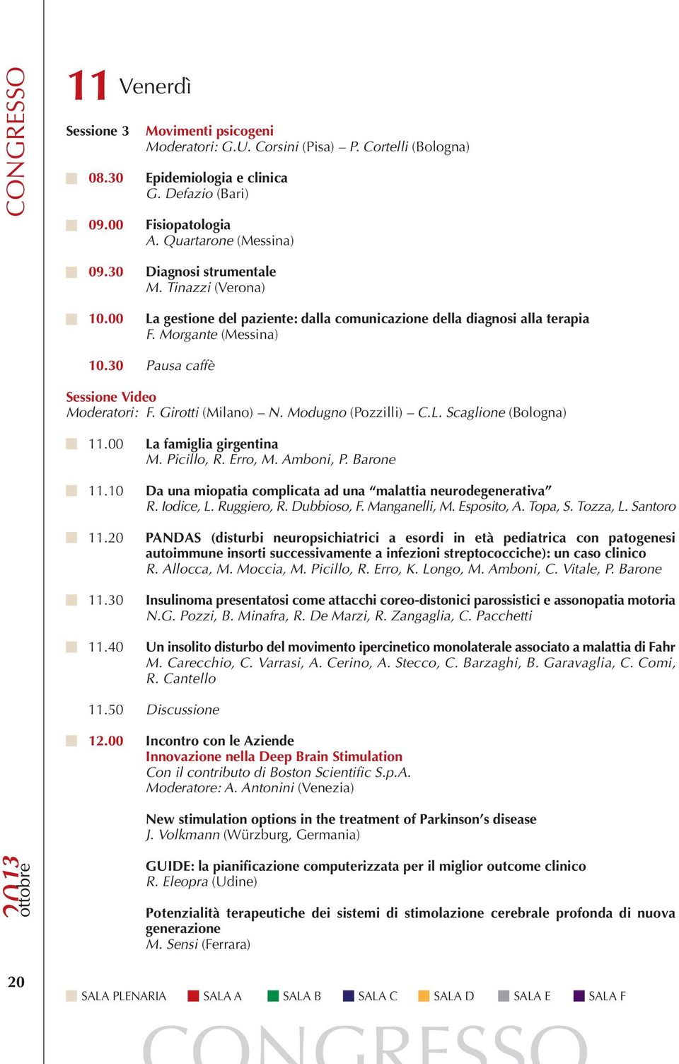30 Pausa caffè Sessione Video Moderatori: F. Girotti (Milano) N. Modugno (Pozzilli) C.L. Scaglione (Bologna) 11.00 La famiglia girgentina M. Picillo, R. Erro, M. Amboni, P. Barone 11.