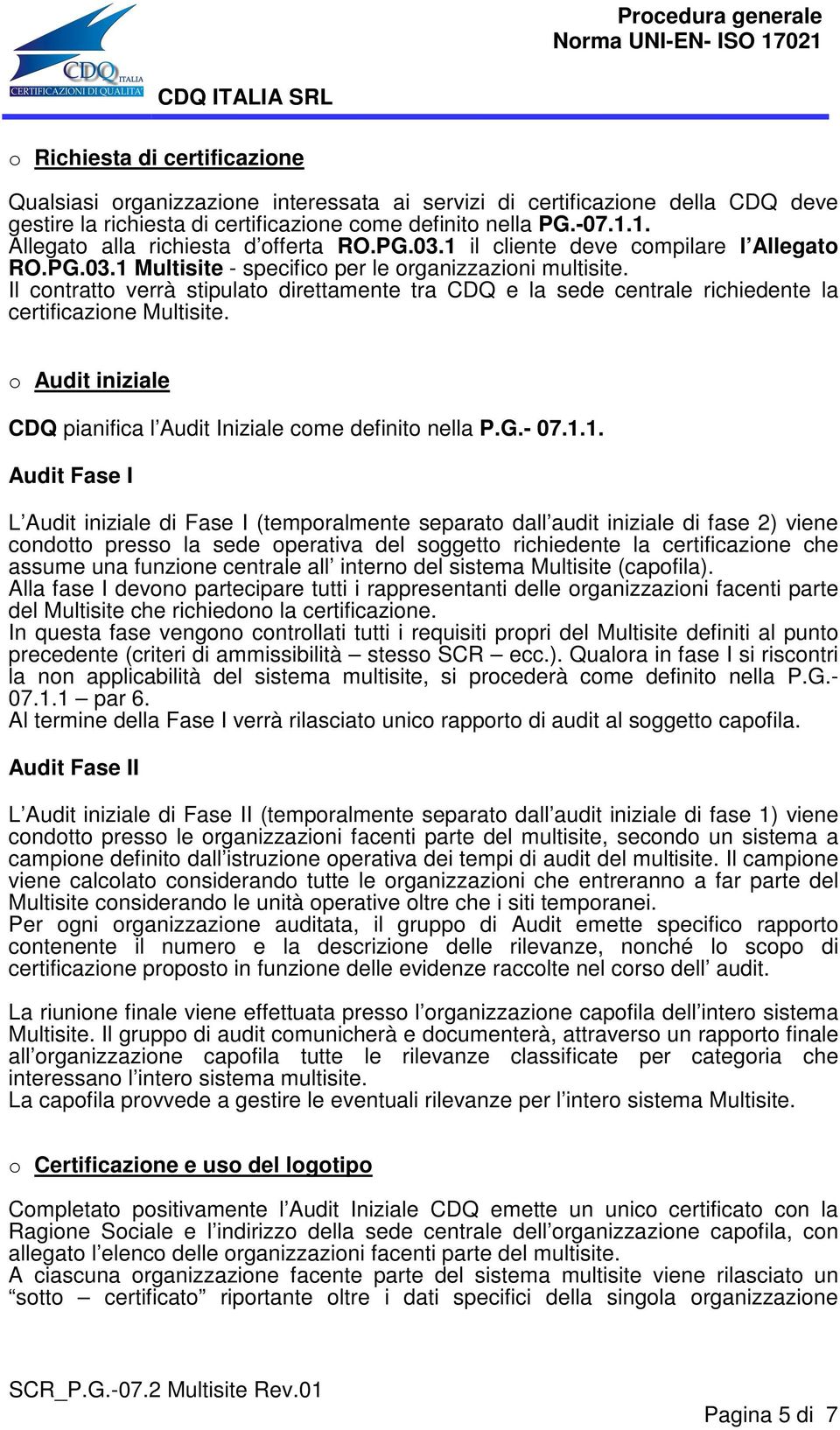 Il contratto verrà stipulato direttamente tra CDQ e la sede centrale richiedente la certificazione Multisite. o Audit iniziale CDQ pianifica l Audit Iniziale come definito nella P.G.- 07.1.