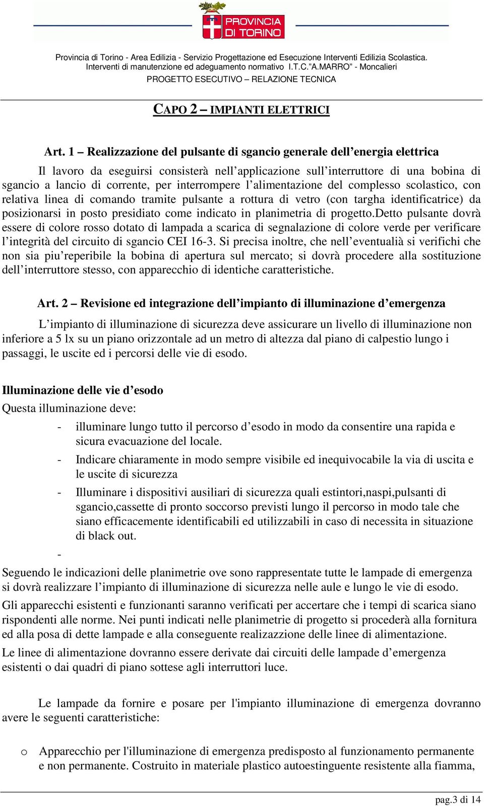 interrompere l alimentazione del complesso scolastico, con relativa linea di comando tramite pulsante a rottura di vetro (con targha identificatrice) da posizionarsi in posto presidiato come indicato