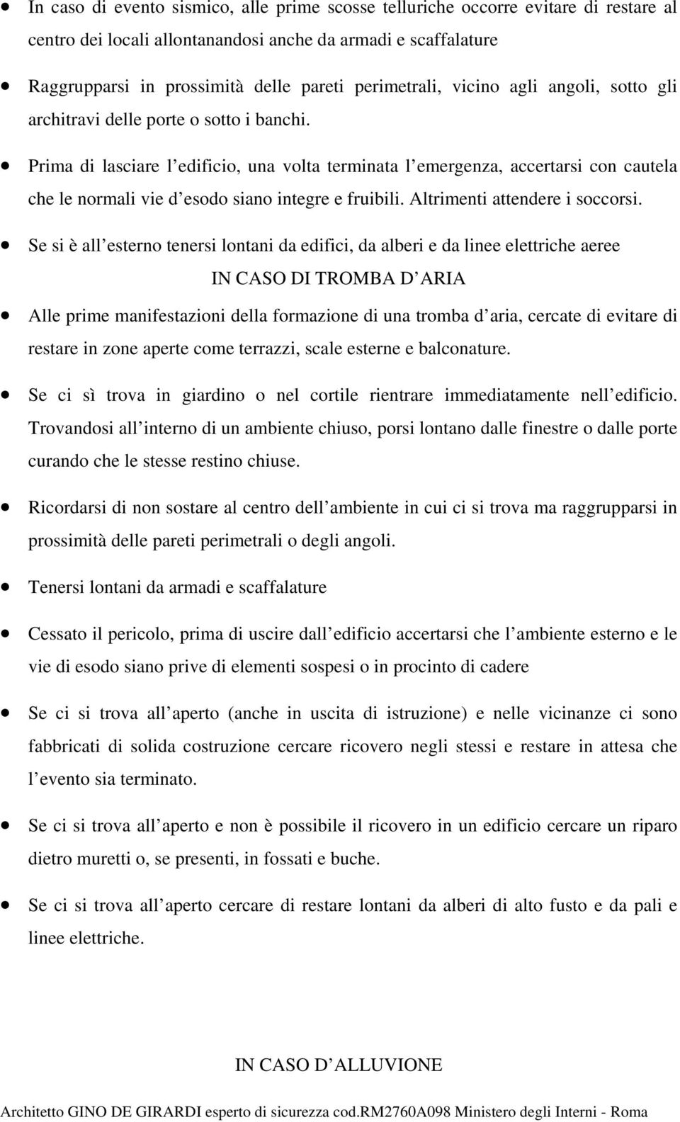 Prima di lasciare l edificio, una volta terminata l emergenza, accertarsi con cautela che le normali vie d esodo siano integre e fruibili. Altrimenti attendere i soccorsi.