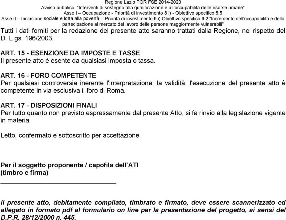 16 - FORO COMPETENTE Per qualsiasi controversia inerente l'interpretazione, la validità, l'esecuzione del presente atto è competente in via esclusiva il foro di Roma. ART.