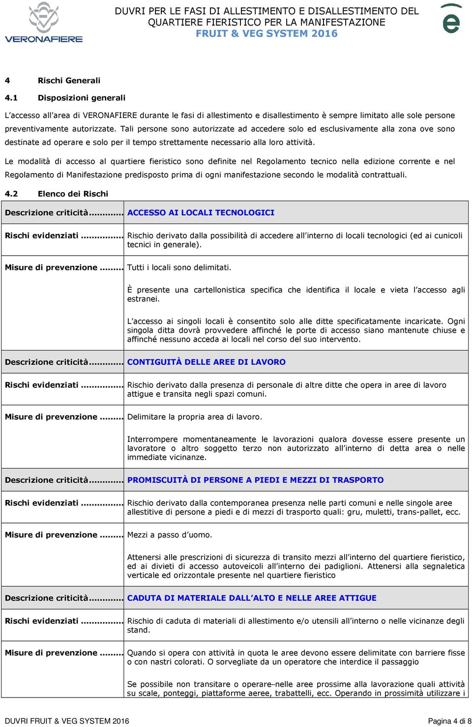 Le modalità di accesso al quartiere fieristico sono definite nel Regolamento tecnico nella edizione corrente e nel Regolamento di Manifestazione predisposto prima di ogni manifestazione secondo le