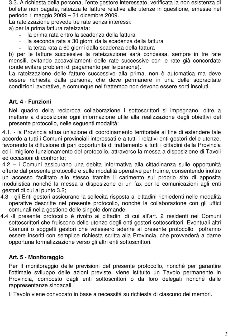 La rateizzazione prevede tre rate senza interessi: a) per la prima fattura rateizzata: - la prima rata entro la scadenza della fattura - la seconda rata a 30 giorni dalla scadenza della fattura - la