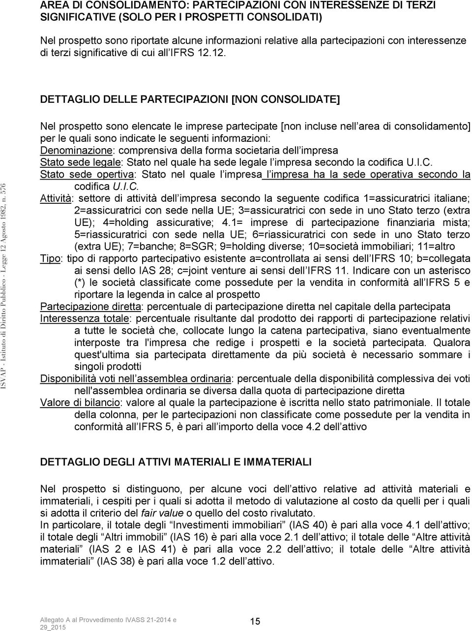 12. DETTAGLIO DELLE PARTECIPAZIONI [NON CONSOLIDATE] Nel prospetto sono elencate le imprese partecipate [non incluse nell area di consolidamento] per le quali sono indicate le seguenti informazioni: