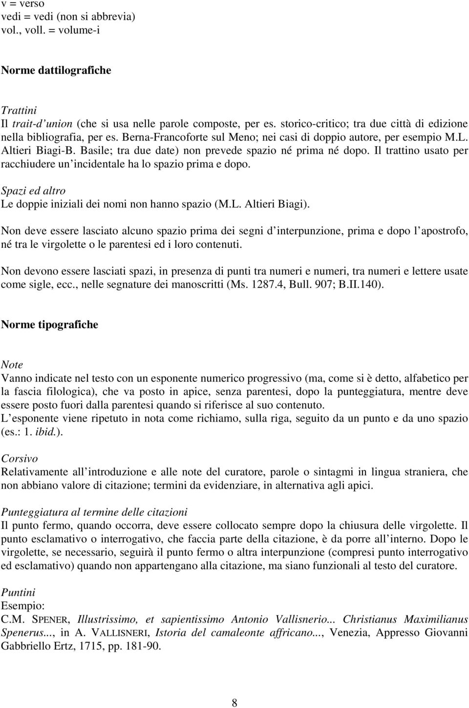 Basile; tra due date) non prevede spazio né prima né dopo. Il trattino usato per racchiudere un incidentale ha lo spazio prima e dopo. Spazi ed altro Le doppie iniziali dei nomi non hanno spazio (M.L. Altieri Biagi).