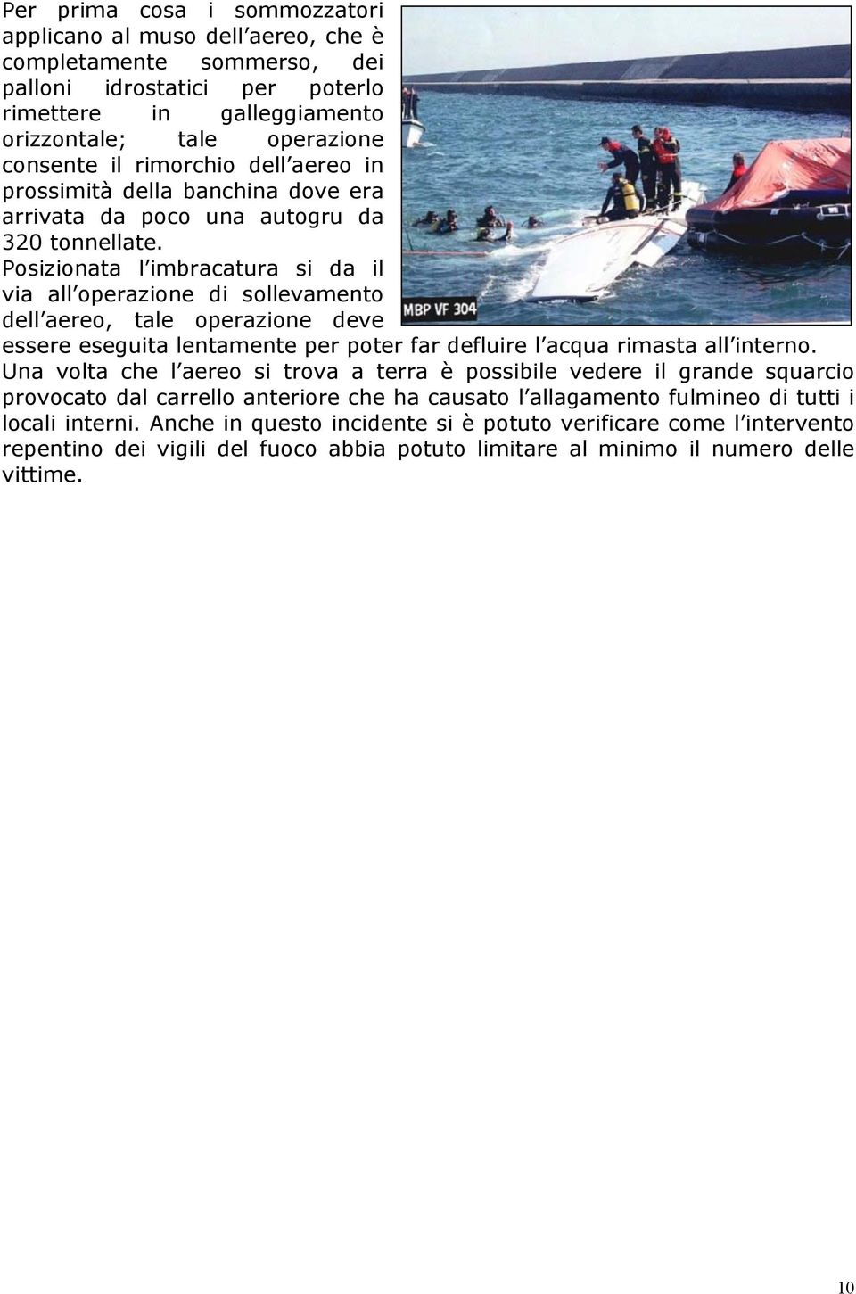 Posizionata l imbracatura si da il via all operazione di sollevamento dell aereo, tale operazione deve essere eseguita lentamente per poter far defluire l acqua rimasta all interno.