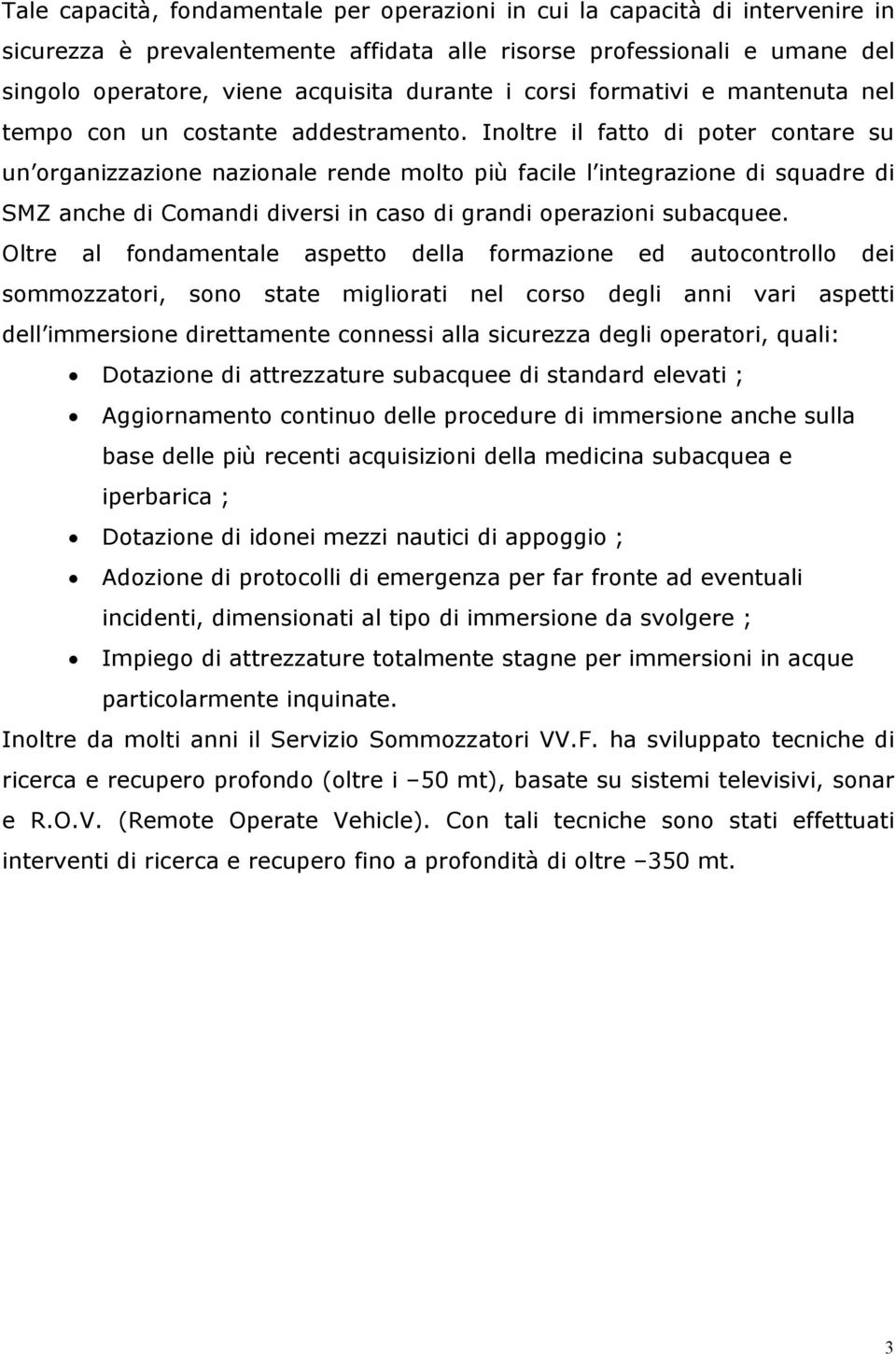 Inoltre il fatto di poter contare su un organizzazione nazionale rende molto più facile l integrazione di squadre di SMZ anche di Comandi diversi in caso di grandi operazioni subacquee.