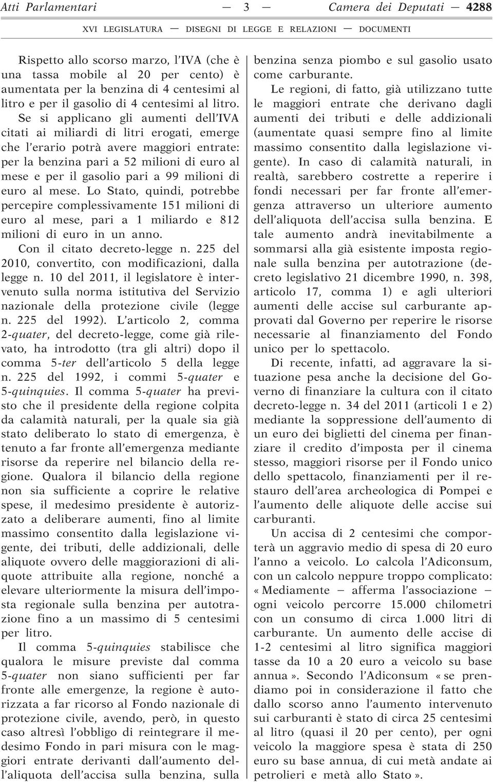 Se si applicano gli aumenti dell IVA citati ai miliardi di litri erogati, emerge che l erario potrà avere maggiori entrate: per la benzina pari a 52 milioni di euro al mese e per il gasolio pari a 99