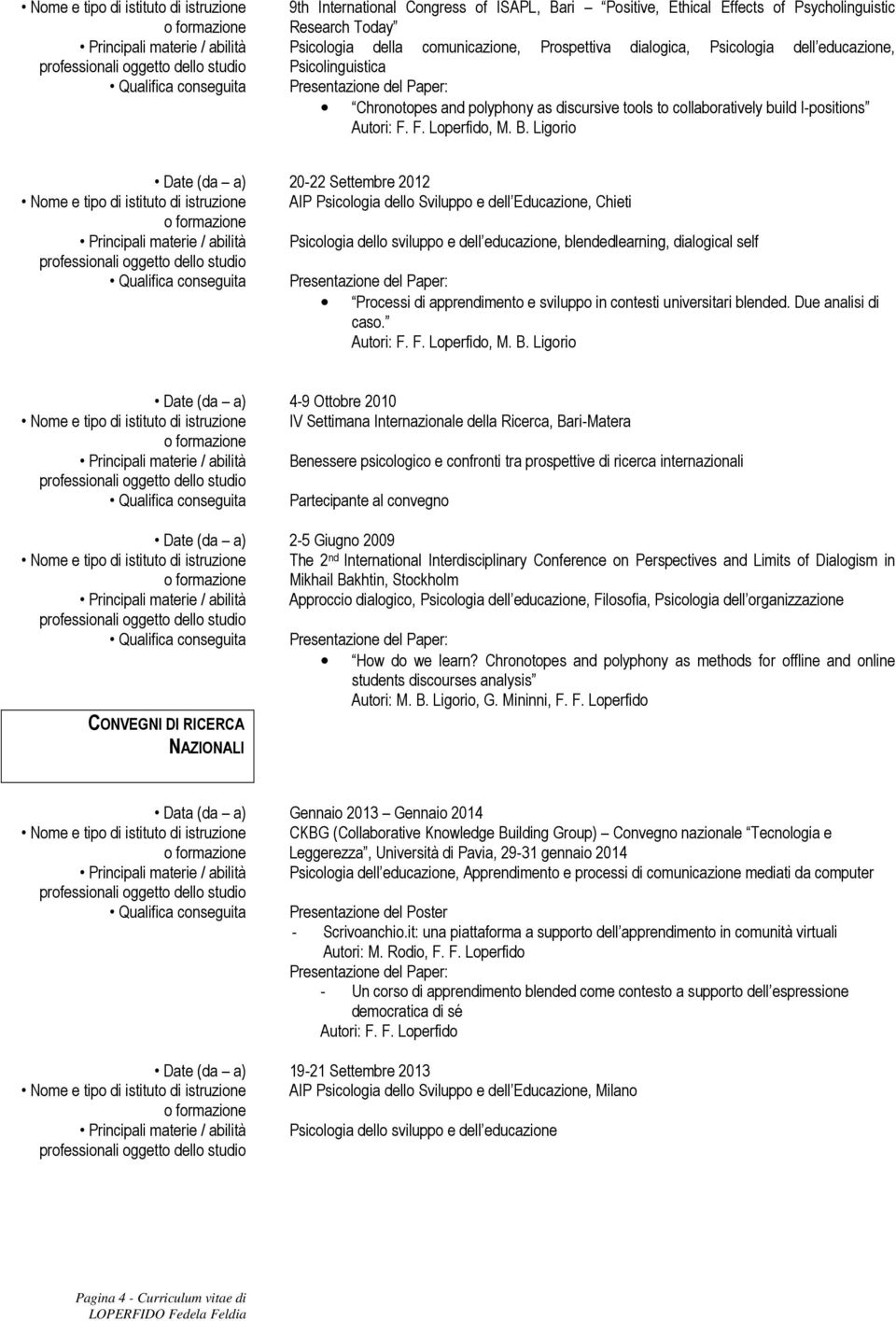 Sviluppo e dell Educazione, Chieti Principali materie / abilità Psicologia dello sviluppo e dell educazione, blendedlearning, dialogical self Qualifica conseguita Processi di apprendimento e sviluppo