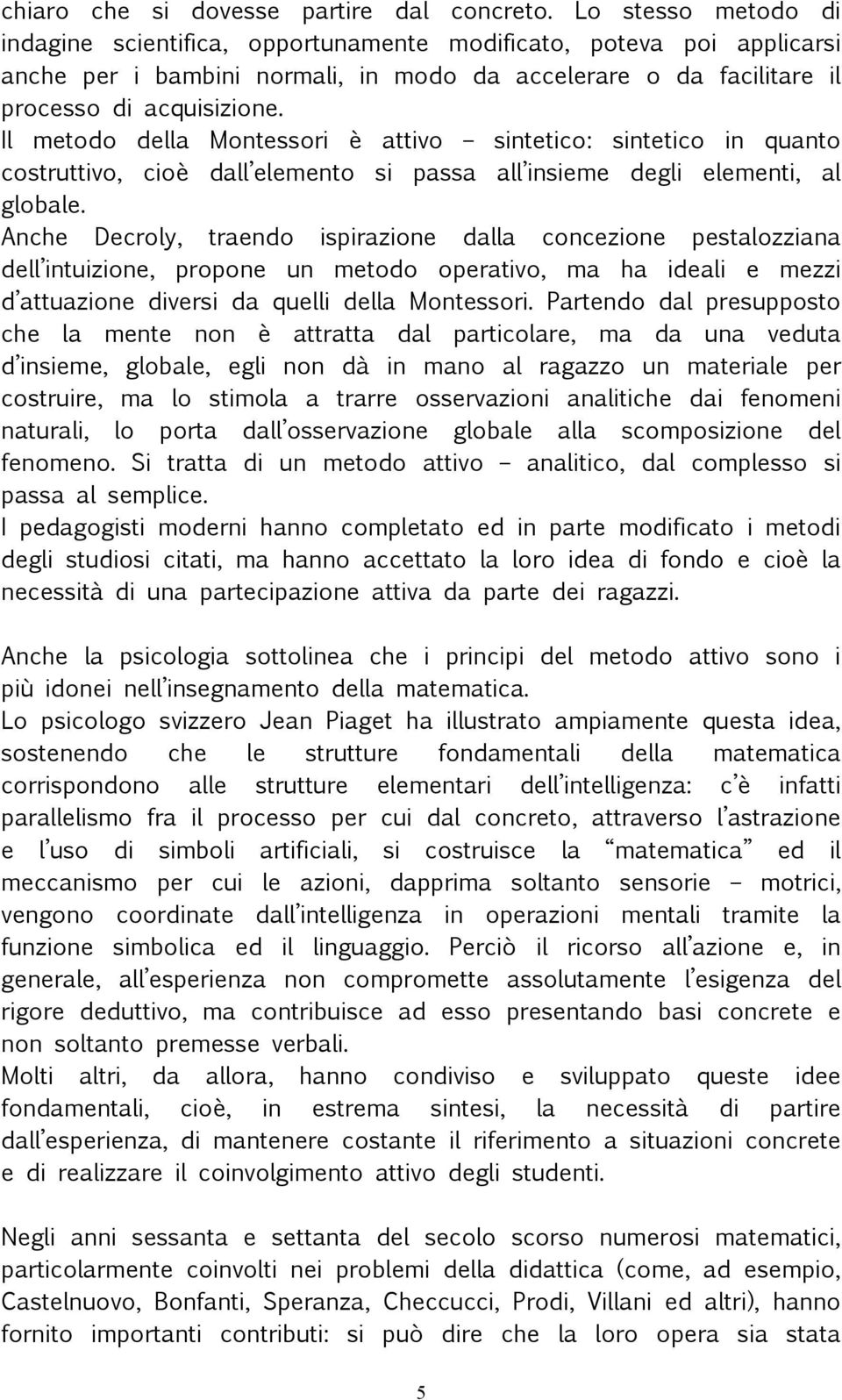 Il metodo della Montessori è attivo sintetico: sintetico in quanto costruttivo, cioè dall elemento si passa all insieme degli elementi, al globale.