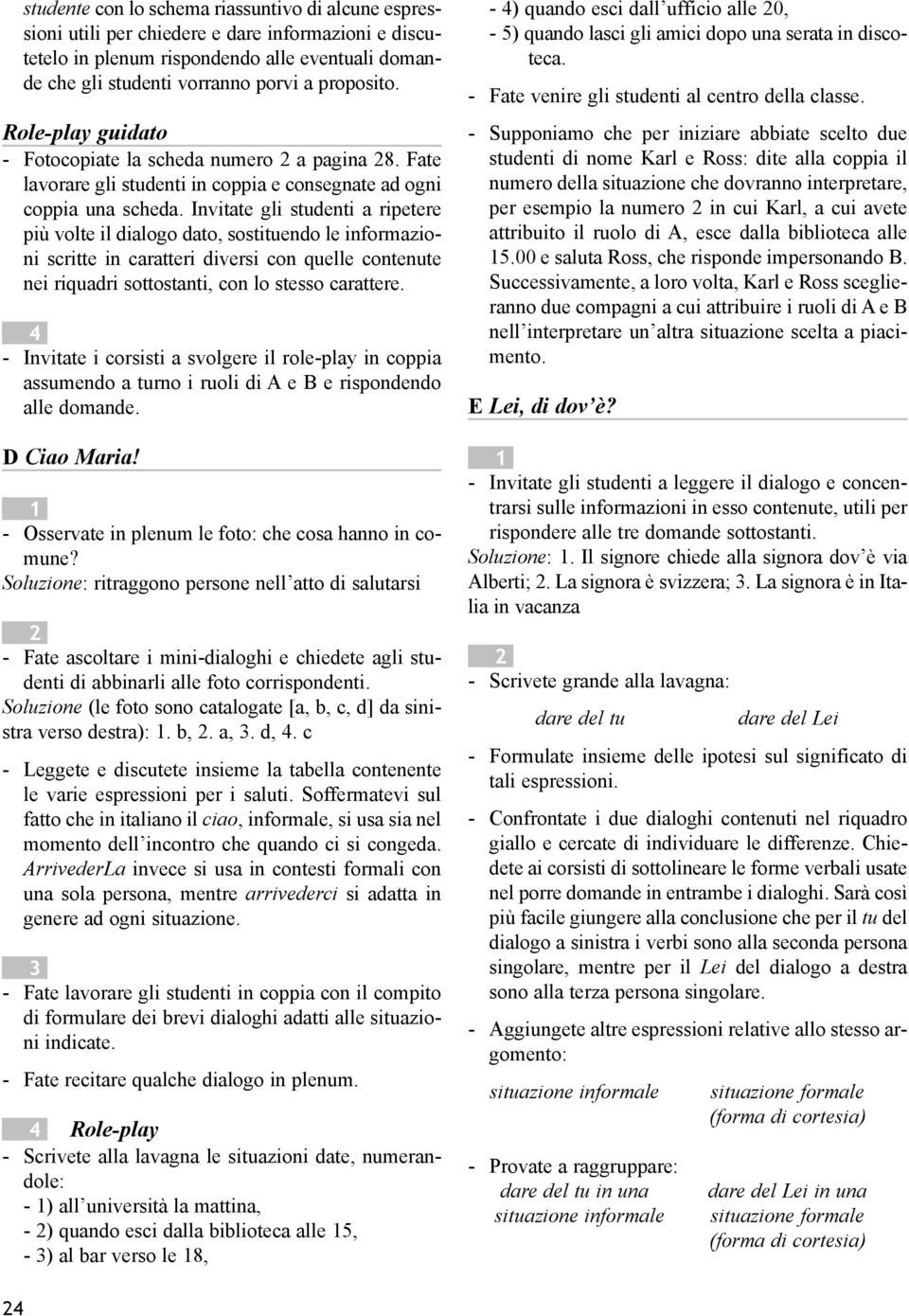 Invitate gli studenti a ripetere più volte il dialogo dato, sostituendo le informazioni scritte in caratteri diversi con quelle contenute nei riquadri sottostanti, con lo stesso carattere.