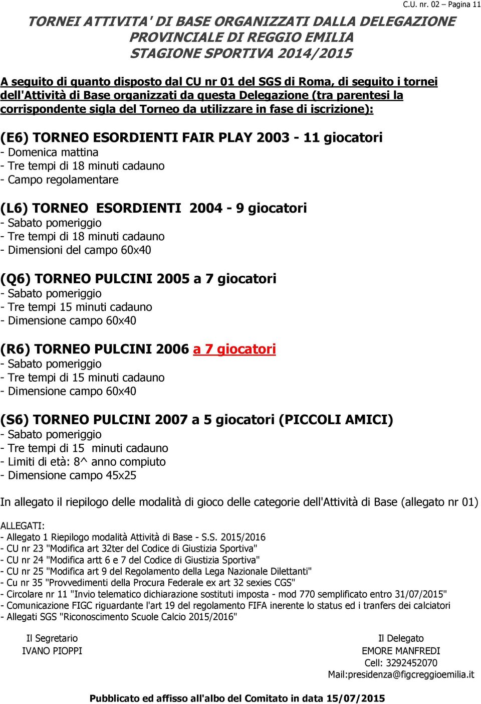 tornei dell'attività di Base organizzati da questa Delegazione (tra parentesi la corrispondente sigla del Torneo da utilizzare in fase di iscrizione): (E6) TORNEO ESORDIENTI FAIR PLAY 2003-11