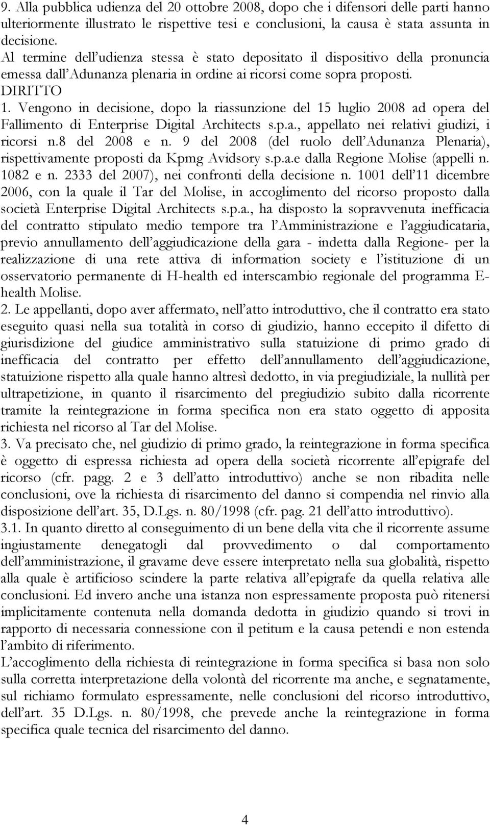 Vengono in decisione, dopo la riassunzione del 15 luglio 2008 ad opera del Fallimento di Enterprise Digital Architects s.p.a., appellato nei relativi giudizi, i ricorsi n.8 del 2008 e n.