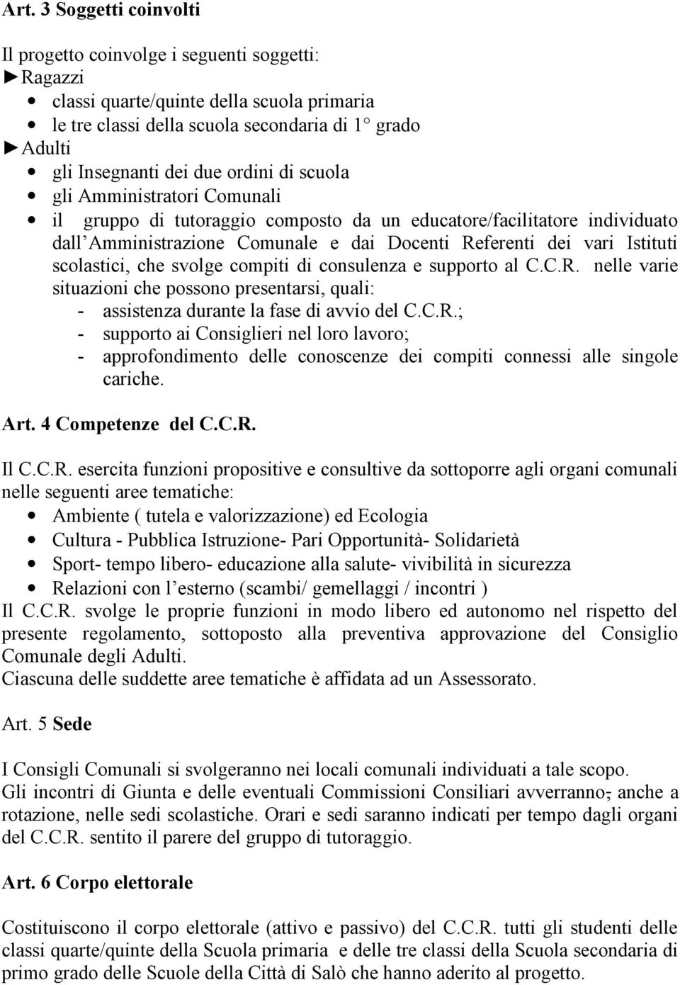 scolastici, che svolge compiti di consulenza e supporto al C.C.R. nelle varie situazioni che possono presentarsi, quali: - assistenza durante la fase di avvio del C.C.R.; - supporto ai Consiglieri nel loro lavoro; - approfondimento delle conoscenze dei compiti connessi alle singole cariche.