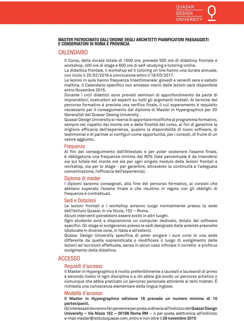 La didattica frontale, il workshop ed il tutoring on line hanno una durata annuale, con inizio il 25/02/2016 e conclusione entro il 18/03/2017.