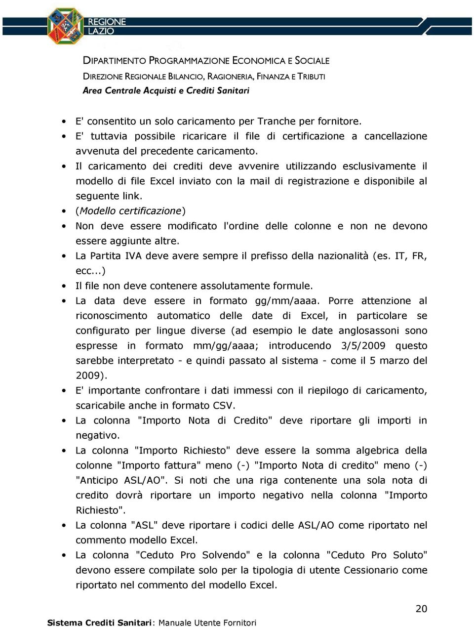 (Modello certificazione) Non deve essere modificato l'ordine delle colonne e non ne devono essere aggiunte altre. La Partita IVA deve avere sempre il prefisso della nazionalità (es. IT, FR, ecc.