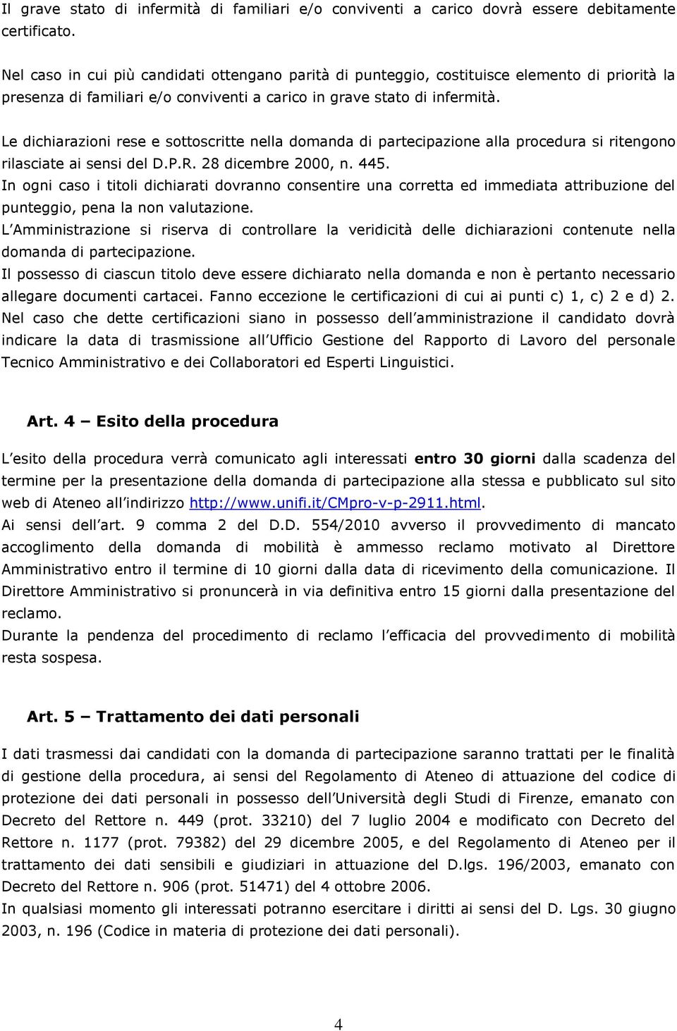 Le dichiarazioni rese e sottoscritte nella domanda di partecipazione alla procedura si ritengono rilasciate ai sensi del D.P.R. 28 dicembre 2000, n. 445.