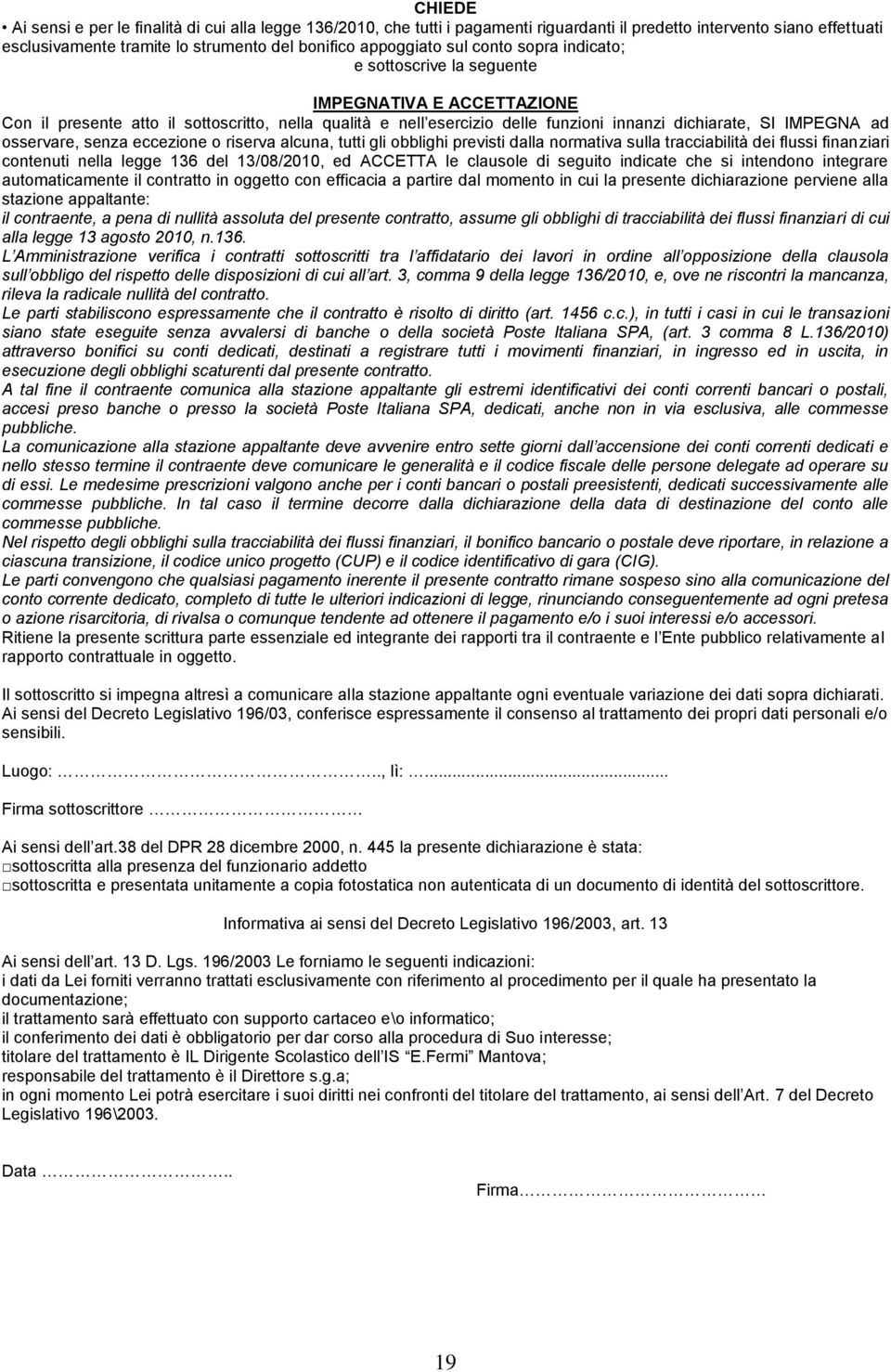 osservare, senza eccezione o riserva alcuna, tutti gli obblighi previsti dalla normativa sulla tracciabilità dei flussi finanziari contenuti nella legge 136 del 13/08/2010, ed ACCETTA le clausole di